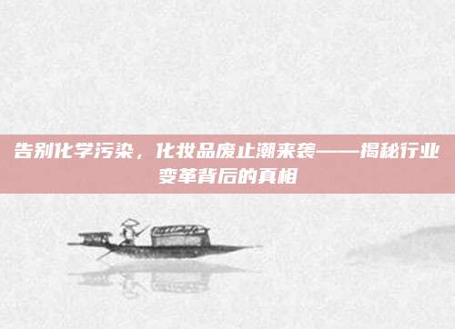 告别化学污染，化妆品废止潮来袭——揭秘行业变革背后的真相