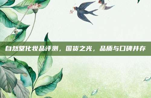 自然堂化妆品评测，国货之光，品质与口碑并存