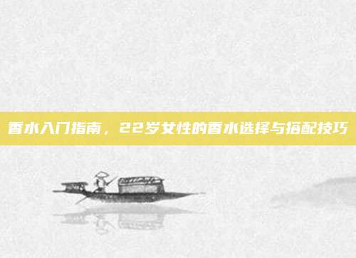 香水入门指南，22岁女性的香水选择与搭配技巧