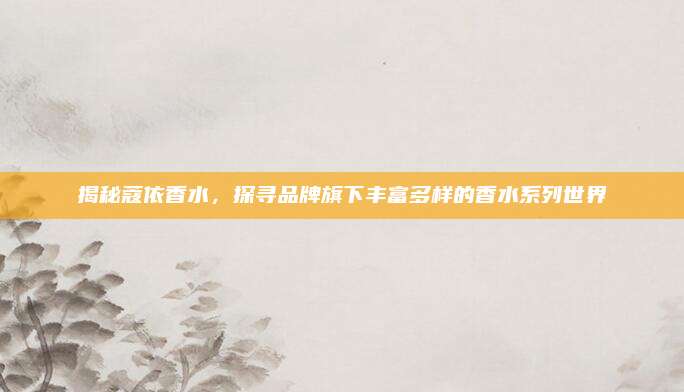 揭秘蔻依香水，探寻品牌旗下丰富多样的香水系列世界