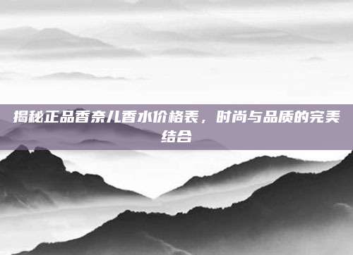 揭秘正品香奈儿香水价格表，时尚与品质的完美结合