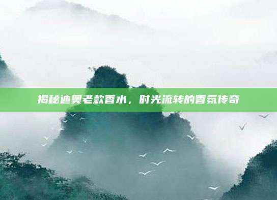 揭秘迪奥老款香水，时光流转的香氛传奇
