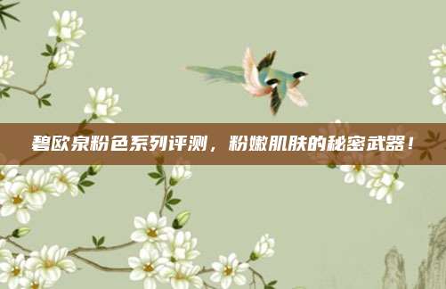 碧欧泉粉色系列评测，粉嫩肌肤的秘密武器！