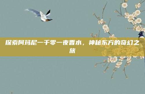 探索阿玛尼一千零一夜香水,神秘东方的奇幻之旅
