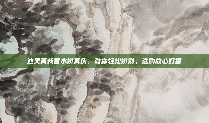 迪奥真我香水辨真伪，教你轻松辨别，选购放心好香