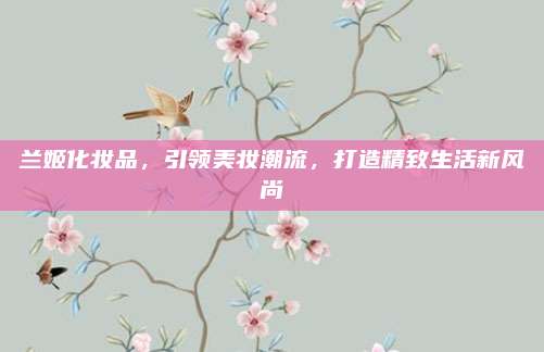 兰姬化妆品，引领美妆潮流，打造精致生活新风尚