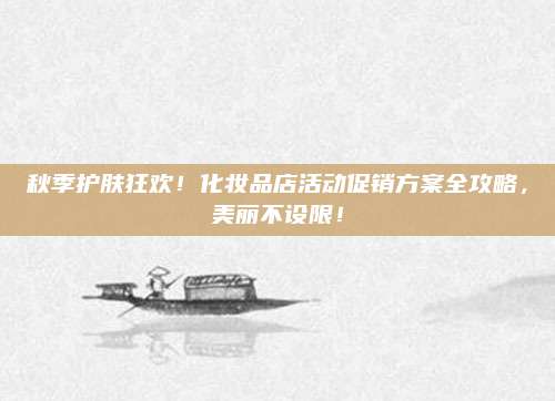 秋季护肤狂欢！化妆品店活动促销方案全攻略，美丽不设限！