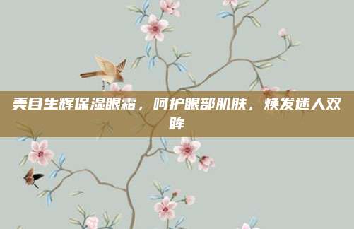 美目生辉保湿眼霜，呵护眼部肌肤，焕发迷人双眸