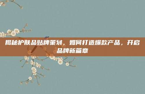 揭秘护肤品贴牌策划，如何打造爆款产品，开启品牌新篇章