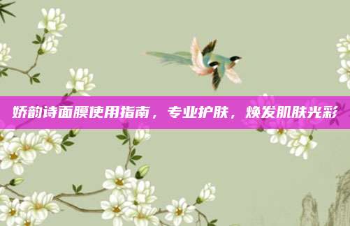 娇韵诗面膜使用指南，专业护肤，焕发肌肤光彩