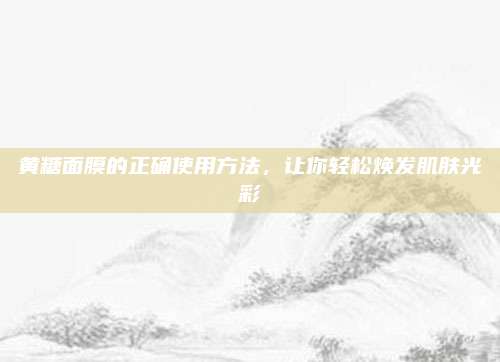黄糖面膜的正确使用方法，让你轻松焕发肌肤光彩