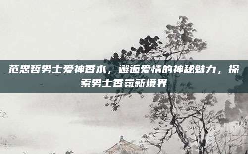 范思哲男士爱神香水，邂逅爱情的神秘魅力，探索男士香氛新境界