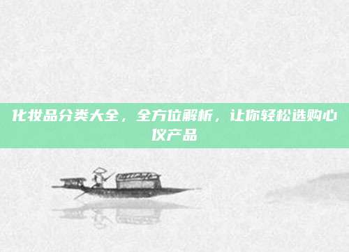 化妆品分类大全,全方位解析,让你轻松选购心仪产品