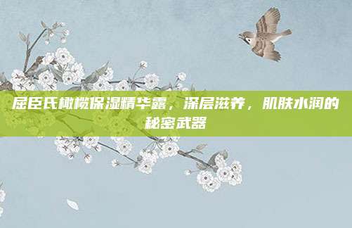 屈臣氏橄榄保湿精华露，深层滋养，肌肤水润的秘密武器