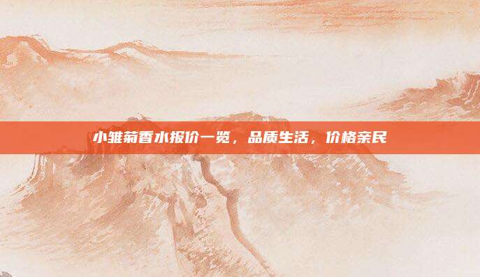 小雏菊香水报价一览，品质生活，价格亲民