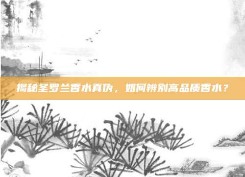 揭秘圣罗兰香水真伪，如何辨别高品质香水？