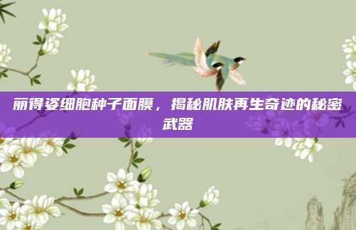 丽得姿细胞种子面膜，揭秘肌肤再生奇迹的秘密武器