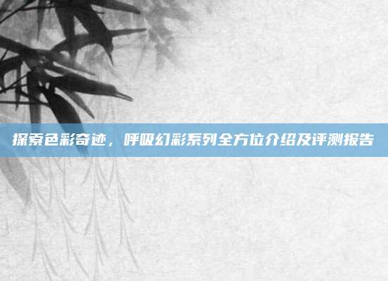 探索色彩奇迹，呼吸幻彩系列全方位介绍及评测报告