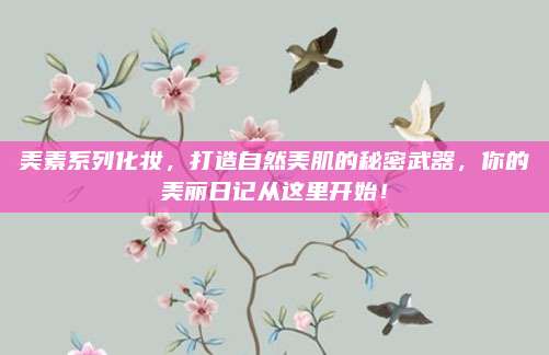 美素系列化妆，打造自然美肌的秘密武器，你的美丽日记从这里开始！
