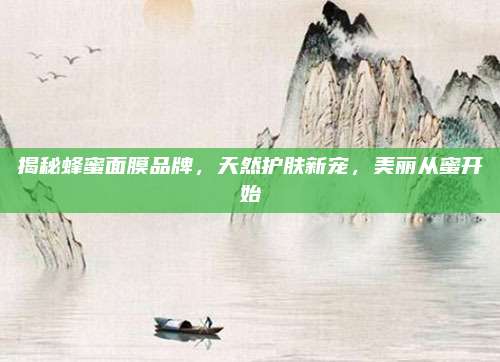 揭秘蜂蜜面膜品牌，天然护肤新宠，美丽从蜜开始