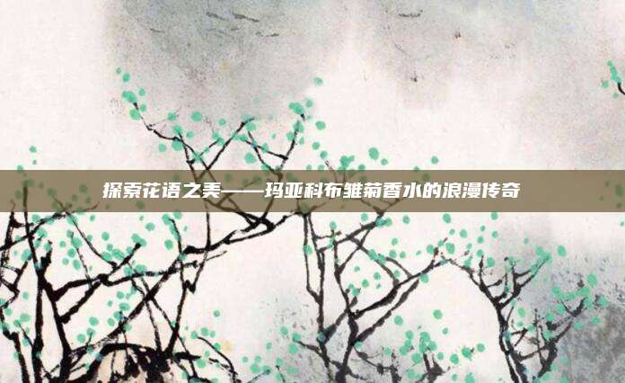 探索花语之美——玛亚科布雏菊香水的浪漫传奇