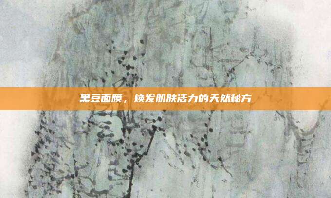 黑豆面膜，焕发肌肤活力的天然秘方
