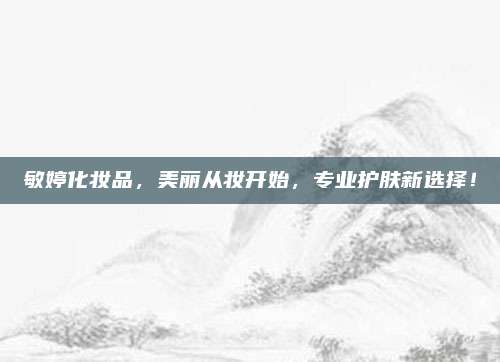 敏婷化妆品，美丽从妆开始，专业护肤新选择！