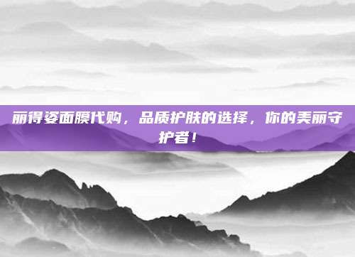 丽得姿面膜代购，品质护肤的选择，你的美丽守护者！