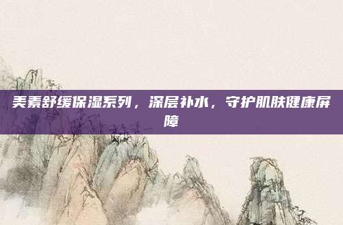 美素舒缓保湿系列，深层补水，守护肌肤健康屏障