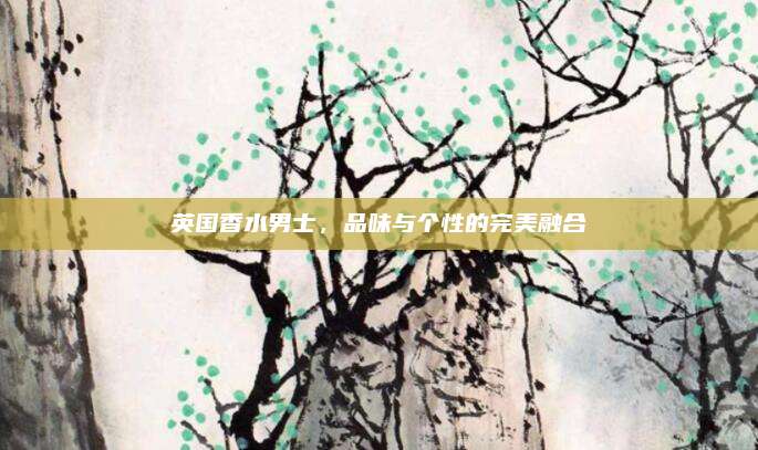 英国香水男士，品味与个性的完美融合