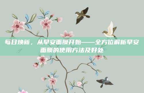 每日焕新，从早安面膜开始——全方位解析早安面膜的使用方法及好处