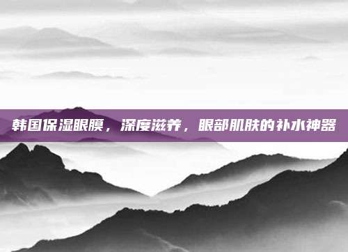 韩国保湿眼膜，深度滋养，眼部肌肤的补水神器