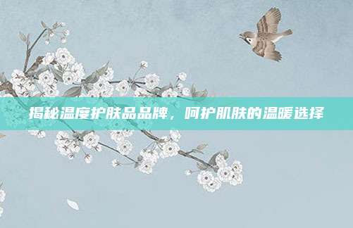 揭秘温度护肤品品牌，呵护肌肤的温暖选择