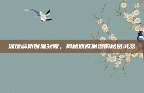 深度解析保湿凝霜，揭秘肌肤保湿的秘密武器
