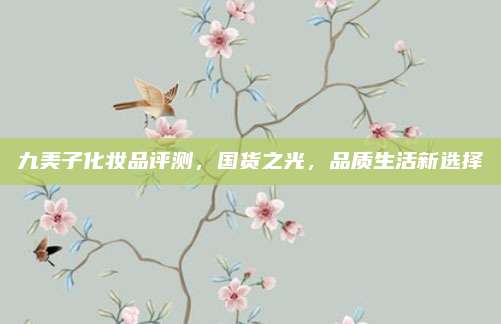 九美子化妆品评测，国货之光，品质生活新选择