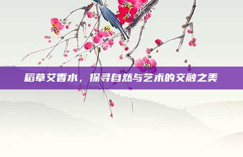 稻草艾香水，探寻自然与艺术的交融之美