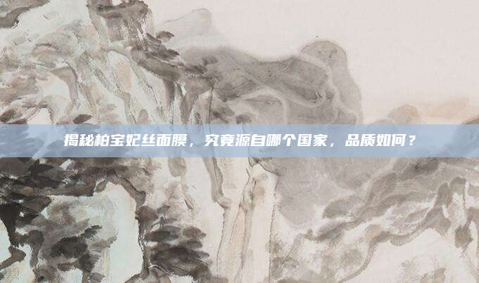 揭秘柏宝妃丝面膜，究竟源自哪个国家，品质如何？