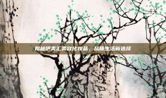 揭秘伊美汇美容化妆品，品质生活新选择