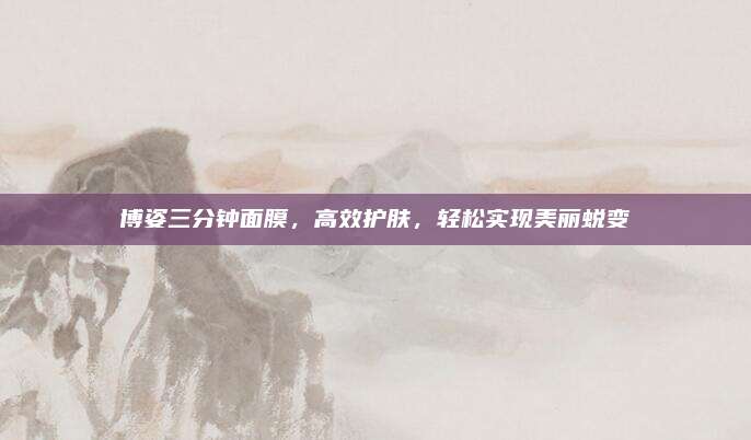 博姿三分钟面膜，高效护肤，轻松实现美丽蜕变