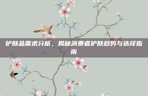 护肤品需求分析，揭秘消费者护肤趋势与选择指南