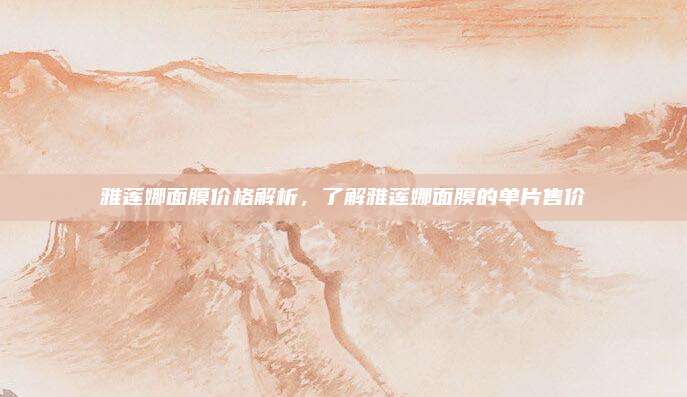 雅莲娜面膜价格解析，了解雅莲娜面膜的单片售价