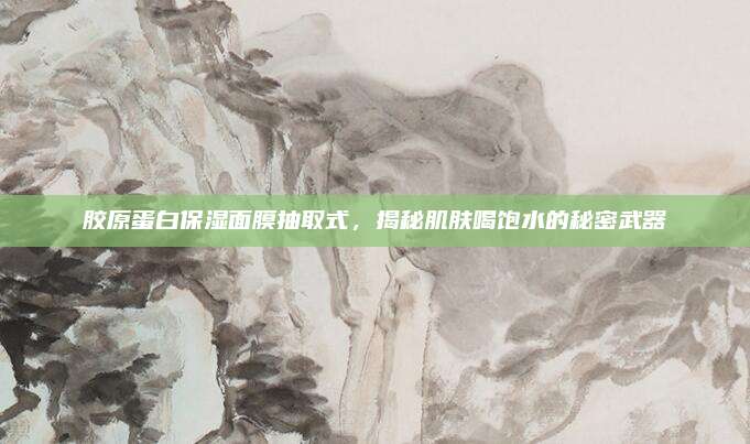 胶原蛋白保湿面膜抽取式，揭秘肌肤喝饱水的秘密武器