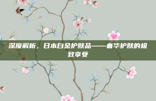 深度解析，日本白金护肤品——奢华护肤的极致享受