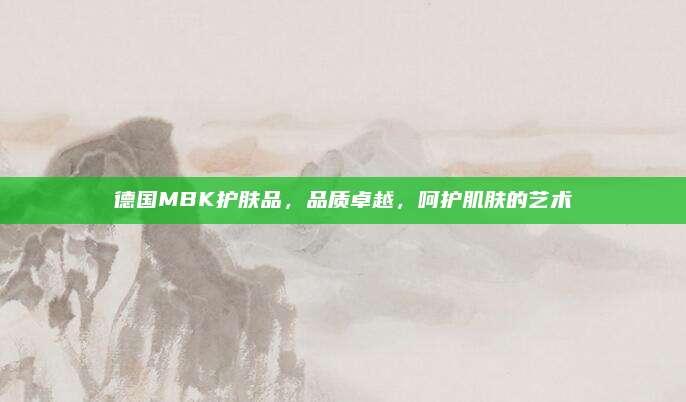 德国MBK护肤品，品质卓越，呵护肌肤的艺术