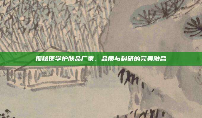 揭秘医学护肤品厂家，品质与科研的完美融合