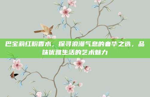 巴宝莉红粉香水，探寻浪漫气息的奢华之选，品味优雅生活的艺术魅力