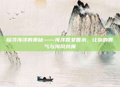 探寻海洋的奥秘——海洋香女香水，让你的香气与海风共舞