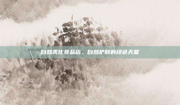 自然美化妆品店，自然护肤的绿色天堂