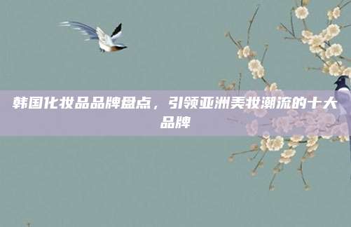 韩国化妆品品牌盘点，引领亚洲美妆潮流的十大品牌