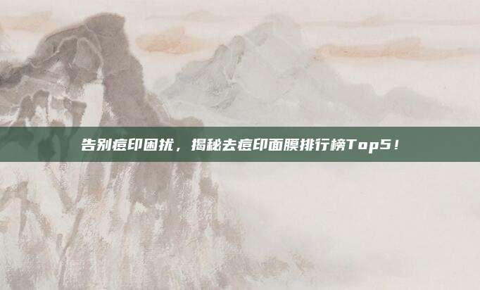 告别痘印困扰，揭秘去痘印面膜排行榜Top5！